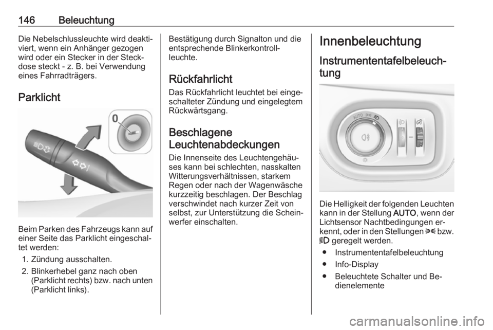 OPEL ASTRA K 2016.5  Betriebsanleitung (in German) 146BeleuchtungDie Nebelschlussleuchte wird deakti‐viert, wenn ein Anhänger gezogen
wird oder ein Stecker in der Steck‐
dose steckt - z. B. bei Verwendung
eines Fahrradträgers.
Parklicht
Beim Par