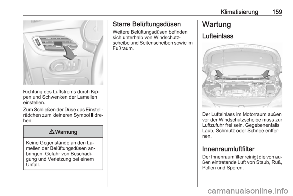 OPEL ASTRA K 2016.5  Betriebsanleitung (in German) Klimatisierung159
Richtung des Luftstroms durch Kip‐
pen und Schwenken der Lamellen
einstellen.
Zum Schließen der Düse das Einstell‐ rädchen zum kleineren Symbol  W dre‐
hen.
9 Warnung
Keine 