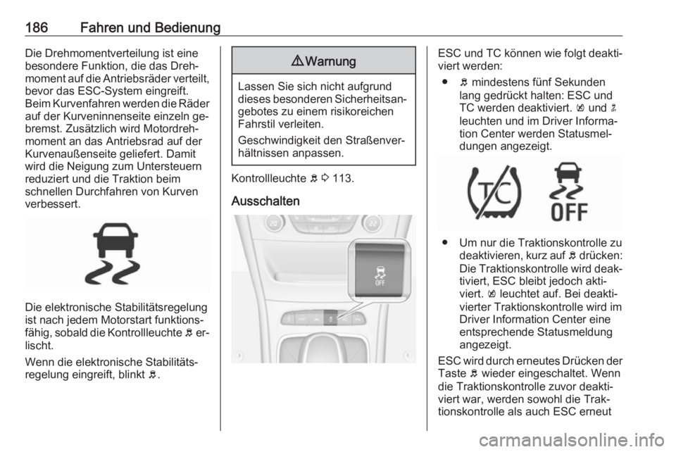 OPEL ASTRA K 2016.5  Betriebsanleitung (in German) 186Fahren und BedienungDie Drehmomentverteilung ist einebesondere Funktion, die das Dreh‐
moment auf die Antriebsräder verteilt, bevor das ESC-System eingreift.
Beim Kurvenfahren werden die Räder
