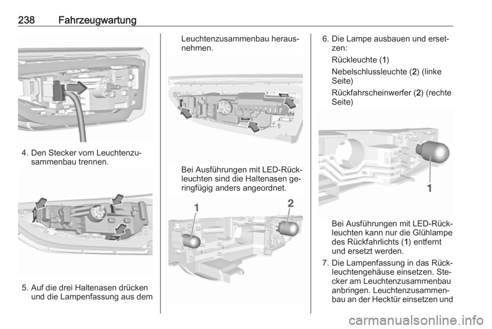 OPEL ASTRA K 2016.5 Betriebsanleitung (in German) 238Fahrzeugwartung
4. Den Stecker vom Leuchtenzu‐sammenbau trennen.
5. Auf die drei Haltenasen drückenund die Lampenfassung aus dem
Leuchtenzusammenbau heraus‐
nehmen.
Bei Ausführungen mit LED-R OPEL ASTRA K 2016.5 Betriebsanleitung (in German) 238Fahrzeugwartung
4. Den Stecker vom Leuchtenzu‐sammenbau trennen.
5. Auf die drei Haltenasen drückenund die Lampenfassung aus dem
Leuchtenzusammenbau heraus‐
nehmen.
Bei Ausführungen mit LED-R
