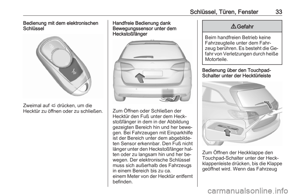 OPEL ASTRA K 2016.5  Betriebsanleitung (in German) Schlüssel, Türen, Fenster33Bedienung mit dem elektronischen
Schlüssel
Zweimal auf  X drücken, um die
Hecktür zu öffnen oder zu schließen.
Handfreie Bedienung dank
Bewegungssensor unter dem
Heck