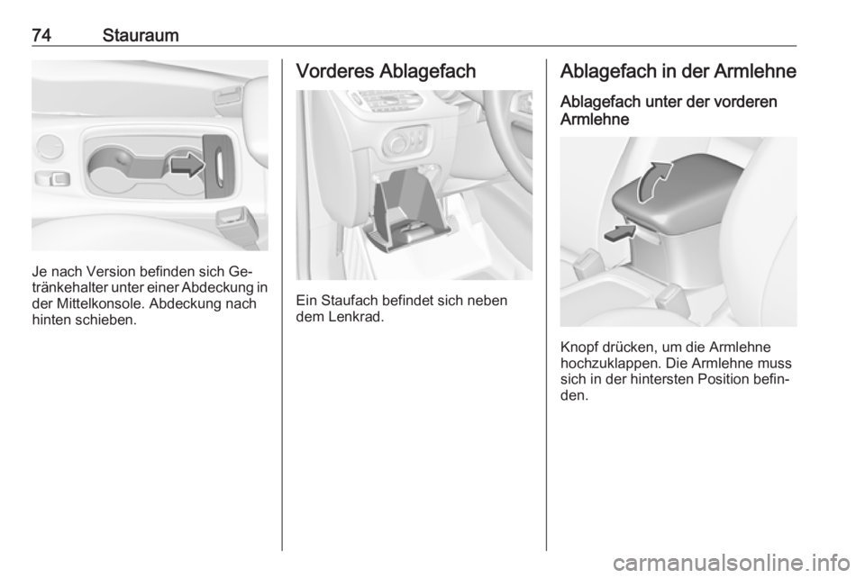 OPEL ASTRA K 2016.5  Betriebsanleitung (in German) 74Stauraum
Je nach Version befinden sich Ge‐
tränkehalter unter einer Abdeckung in
der Mittelkonsole. Abdeckung nach
hinten schieben.
Vorderes Ablagefach
Ein Staufach befindet sich neben
dem Lenkra