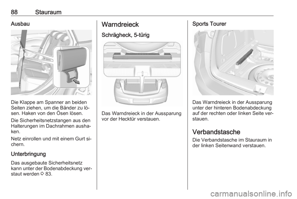 OPEL ASTRA K 2016.5  Betriebsanleitung (in German) 88StauraumAusbau
Die Klappe am Spanner an beiden
Seiten ziehen, um die Bänder zu lö‐
sen. Haken von den Ösen lösen.
Die Sicherheitsnetzstangen aus den Halterungen im Dachrahmen ausha‐
ken.
Net