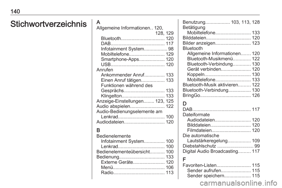 OPEL ASTRA K 2017 Infotainment-Handbuch (in German) 140StichwortverzeichnisAAllgemeine Informationen ..120,
128, 129
Bluetooth ................................. 120
DAB ......................................... 117
Infotainment System ................. OPEL ASTRA K 2017 Infotainment-Handbuch (in German) 140StichwortverzeichnisAAllgemeine Informationen ..120,
128, 129
Bluetooth ................................. 120
DAB ......................................... 117
Infotainment System .................
