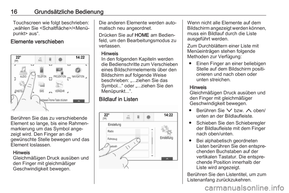 OPEL ASTRA K 2017  Infotainment-Handbuch (in German) 16Grundsätzliche BedienungTouchscreen wie folgt beschrieben:
„wählen Sie <Schaltfläche>/<Menü‐
punkt> aus“.
Elemente verschieben
Berühren Sie das zu verschiebende
Element so lange, bis eine