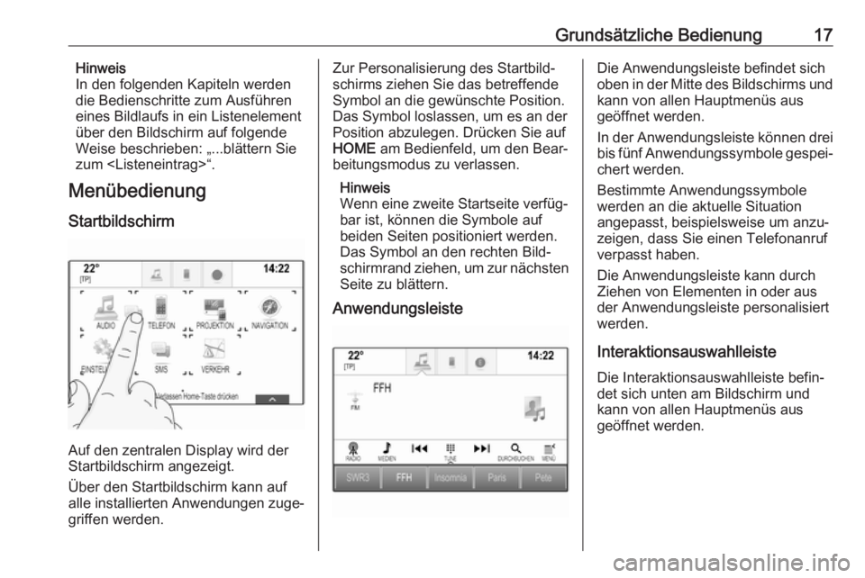 OPEL ASTRA K 2017  Infotainment-Handbuch (in German) Grundsätzliche Bedienung17Hinweis
In den folgenden Kapiteln werden
die Bedienschritte zum Ausführen
eines Bildlaufs in ein Listenelement
über den Bildschirm auf folgende
Weise beschrieben: „...bl