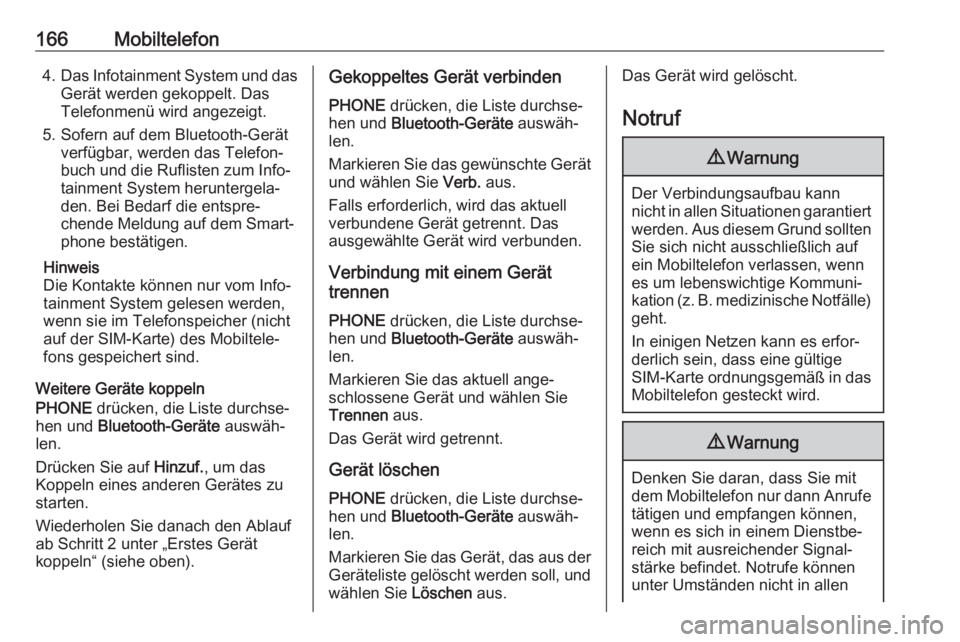 OPEL ASTRA K 2017  Infotainment-Handbuch (in German) 166Mobiltelefon4.Das Infotainment System und das
Gerät werden gekoppelt. Das
Telefonmenü wird angezeigt.
5. Sofern auf dem Bluetooth-Gerät verfügbar, werden das Telefon‐
buch und die Ruflisten z
