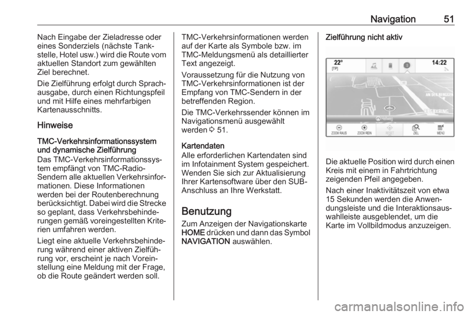 OPEL ASTRA K 2017  Infotainment-Handbuch (in German) Navigation51Nach Eingabe der Zieladresse oder
eines Sonderziels (nächste Tank‐
stelle, Hotel usw.) wird die Route vom
aktuellen Standort zum gewählten
Ziel berechnet.
Die Zielführung erfolgt durc