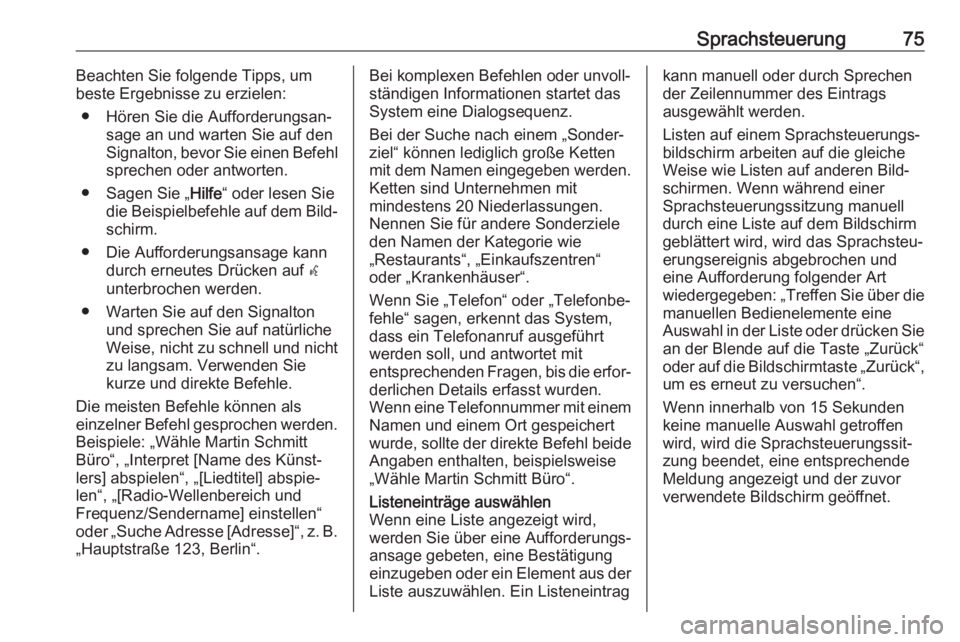 OPEL ASTRA K 2017  Infotainment-Handbuch (in German) Sprachsteuerung75Beachten Sie folgende Tipps, um
beste Ergebnisse zu erzielen:
● Hören Sie die Aufforderungsan‐ sage an und warten Sie auf den
Signalton, bevor Sie einen Befehl sprechen oder antw