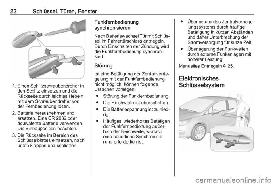 OPEL ASTRA K 2017  Betriebsanleitung (in German) 22Schlüssel, Türen, Fenster
1. Einen Schlitzschraubendreher inden Schlitz einsetzen und die
Rückseite durch leichtes Hebeln
mit dem Schraubendreher von
der Fernbedienung lösen.
2. Batterie herausn