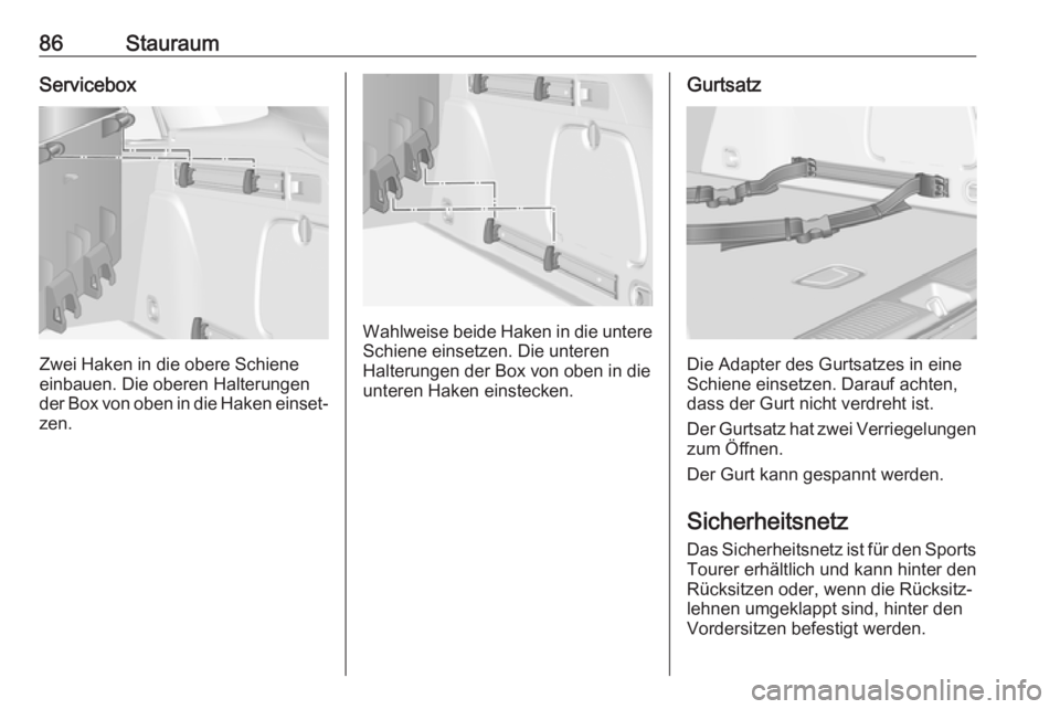 OPEL ASTRA K 2017  Betriebsanleitung (in German) 86StauraumServicebox
Zwei Haken in die obere Schiene
einbauen. Die oberen Halterungen der Box von oben in die Haken einset‐
zen.
Wahlweise beide Haken in die untere Schiene einsetzen. Die unteren
Ha