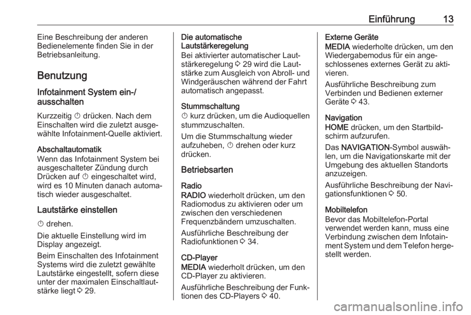 OPEL ASTRA K 2017.5  Infotainment-Handbuch (in German) Einführung13Eine Beschreibung der anderen
Bedienelemente finden Sie in der Betriebsanleitung.
Benutzung
Infotainment System ein-/
ausschalten
Kurzzeitig  X drücken. Nach dem
Einschalten wird die zul