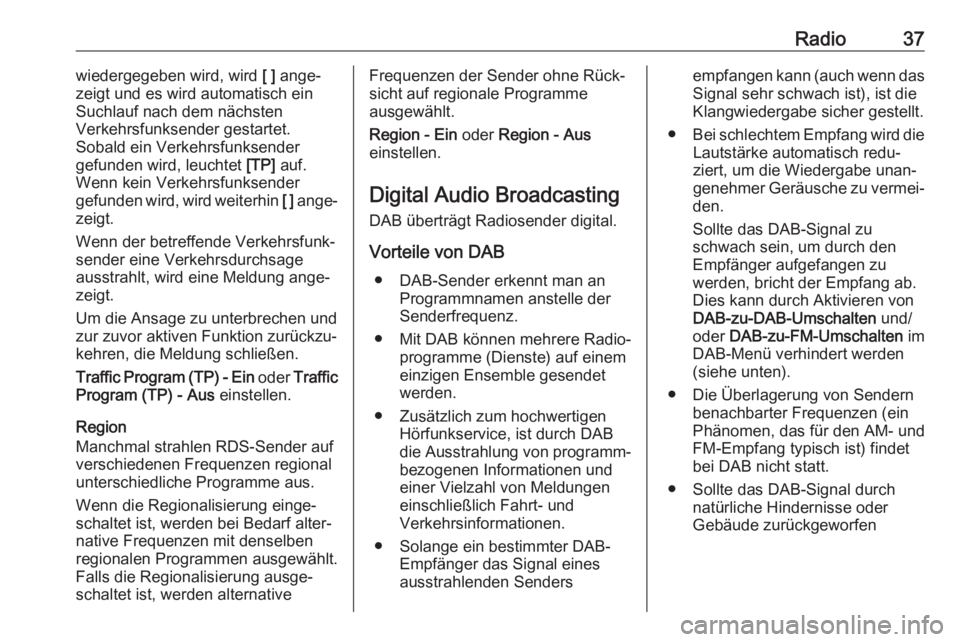 OPEL ASTRA K 2017.5  Infotainment-Handbuch (in German) Radio37wiedergegeben wird, wird [ ] ange‐
zeigt und es wird automatisch ein
Suchlauf nach dem nächsten
Verkehrsfunksender gestartet.
Sobald ein Verkehrsfunksender
gefunden wird, leuchtet  [TP] auf.