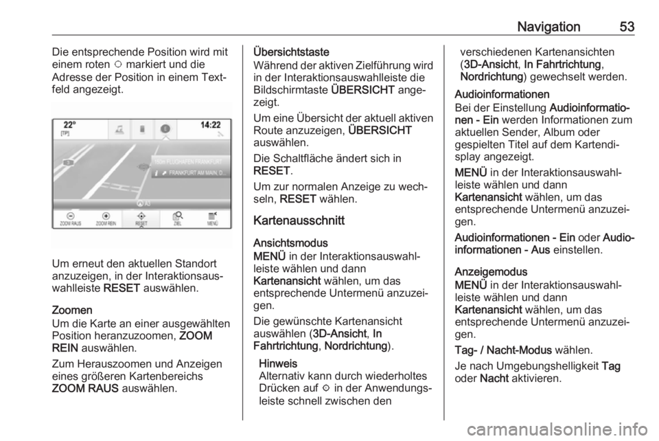 OPEL ASTRA K 2017.5 Infotainment-Handbuch (in German) Navigation53Die entsprechende Position wird mit
einem roten v markiert und die
Adresse der Position in einem Text‐
feld angezeigt.
Um erneut den aktuellen Standort
anzuzeigen, in der Interaktionsau OPEL ASTRA K 2017.5 Infotainment-Handbuch (in German) Navigation53Die entsprechende Position wird mit
einem roten v markiert und die
Adresse der Position in einem Text‐
feld angezeigt.
Um erneut den aktuellen Standort
anzuzeigen, in der Interaktionsau