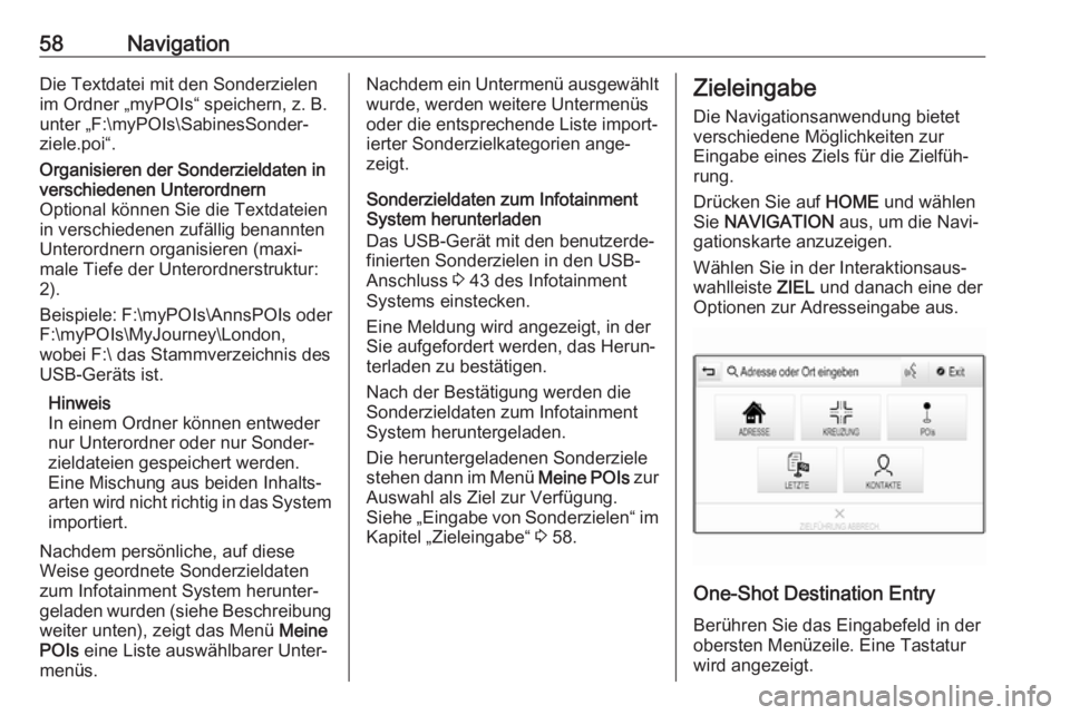 OPEL ASTRA K 2017.5 Infotainment-Handbuch (in German) 58NavigationDie Textdatei mit den Sonderzielen
im Ordner „myPOIs“ speichern, z. B. unter „F:\myPOIs\SabinesSonder‐
ziele.poi“.Organisieren der Sonderzieldaten in
verschiedenen Unterordnern
O OPEL ASTRA K 2017.5 Infotainment-Handbuch (in German) 58NavigationDie Textdatei mit den Sonderzielen
im Ordner „myPOIs“ speichern, z. B. unter „F:\myPOIs\SabinesSonder‐
ziele.poi“.Organisieren der Sonderzieldaten in
verschiedenen Unterordnern
O