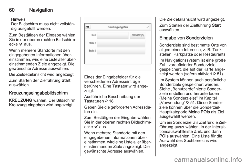 OPEL ASTRA K 2017.5 Infotainment-Handbuch (in German) 60NavigationHinweis
Der Bildschirm muss nicht vollstän‐
dig ausgefüllt werden.
Zum Bestätigen der Eingabe wählen
Sie in der oberen rechten Bildschirm‐
ecke 9 aus.
Wenn mehrere Standorte mit d OPEL ASTRA K 2017.5 Infotainment-Handbuch (in German) 60NavigationHinweis
Der Bildschirm muss nicht vollstän‐
dig ausgefüllt werden.
Zum Bestätigen der Eingabe wählen
Sie in der oberen rechten Bildschirm‐
ecke 9 aus.
Wenn mehrere Standorte mit d
