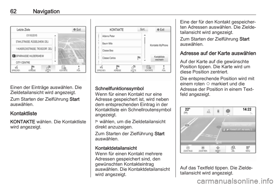 OPEL ASTRA K 2017.5 Infotainment-Handbuch (in German) 62Navigation
Einen der Einträge auswählen. Die
Zieldetailansicht wird angezeigt.
Zum Starten der Zielführung Start
auswählen.
Kontaktliste
KONTAKTE wählen. Die Kontaktliste
wird angezeigt.Schne OPEL ASTRA K 2017.5 Infotainment-Handbuch (in German) 62Navigation
Einen der Einträge auswählen. Die
Zieldetailansicht wird angezeigt.
Zum Starten der Zielführung Start
auswählen.
Kontaktliste
KONTAKTE wählen. Die Kontaktliste
wird angezeigt.Schne