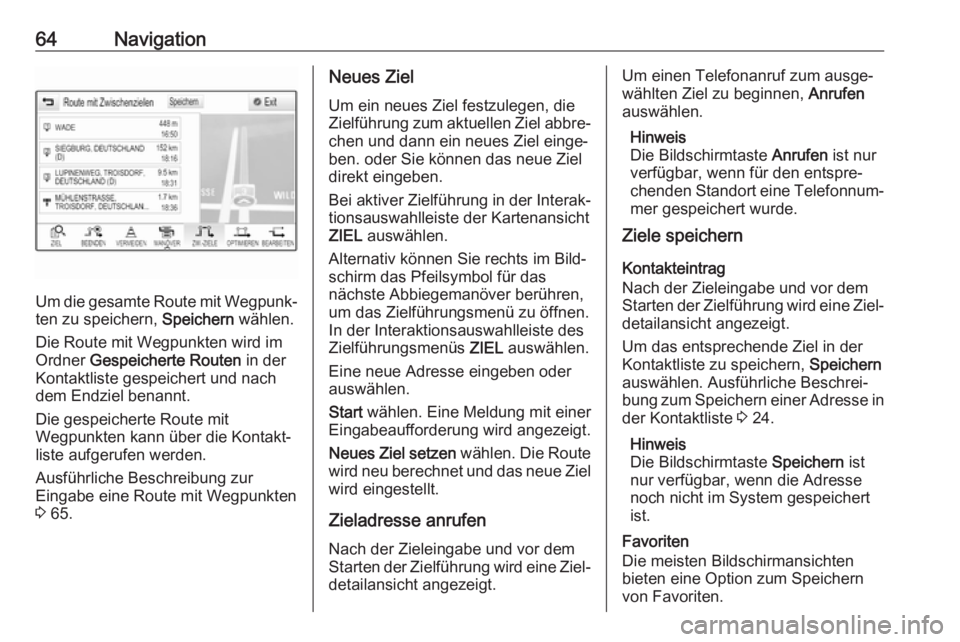 OPEL ASTRA K 2017.5 Infotainment-Handbuch (in German) 64Navigation
Um die gesamte Route mit Wegpunk‐
ten zu speichern, Speichern wählen.
Die Route mit Wegpunkten wird im Ordner Gespeicherte Routen in der
Kontaktliste gespeichert und nach
dem Endzie OPEL ASTRA K 2017.5 Infotainment-Handbuch (in German) 64Navigation
Um die gesamte Route mit Wegpunk‐
ten zu speichern, Speichern wählen.
Die Route mit Wegpunkten wird im Ordner Gespeicherte Routen in der
Kontaktliste gespeichert und nach
dem Endzie