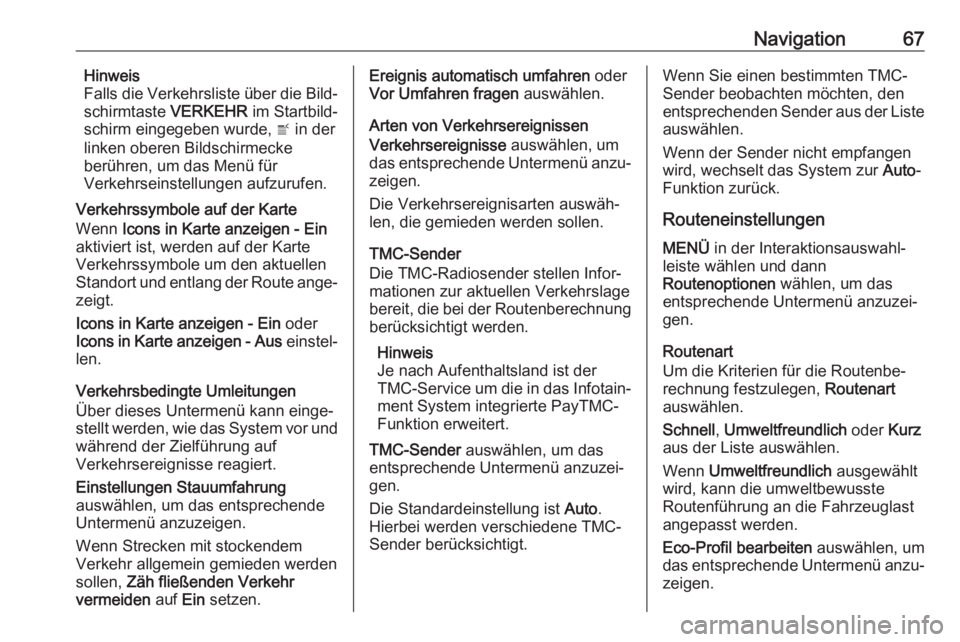 OPEL ASTRA K 2017.5 Infotainment-Handbuch (in German) Navigation67Hinweis
Falls die Verkehrsliste über die Bild‐
schirmtaste VERKEHR im Startbild‐
schirm eingegeben wurde, w in der
linken oberen Bildschirmecke
berühren, um das Menü für
Verkehrs OPEL ASTRA K 2017.5 Infotainment-Handbuch (in German) Navigation67Hinweis
Falls die Verkehrsliste über die Bild‐
schirmtaste VERKEHR im Startbild‐
schirm eingegeben wurde, w in der
linken oberen Bildschirmecke
berühren, um das Menü für
Verkehrs