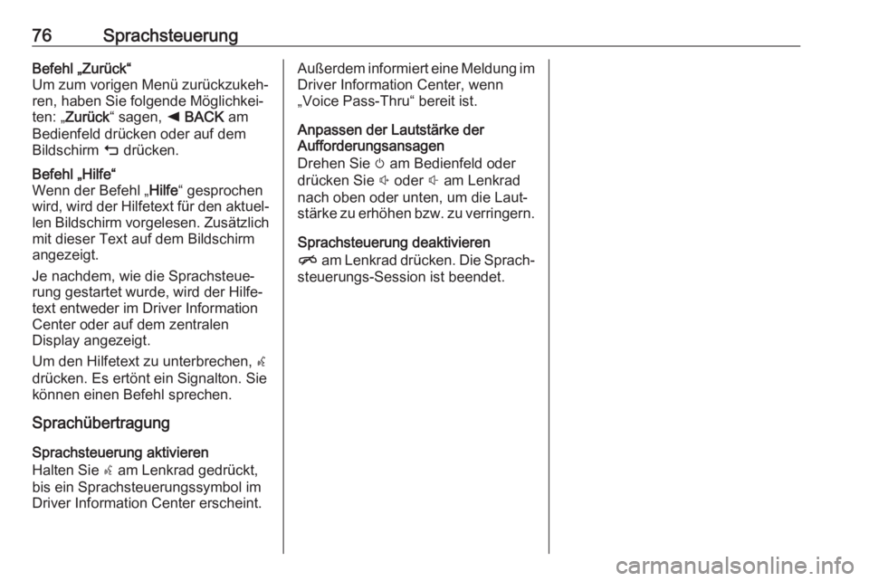 OPEL ASTRA K 2017.5 Infotainment-Handbuch (in German) 76SprachsteuerungBefehl „Zurück“
Um zum vorigen Menü zurückzukeh‐
ren, haben Sie folgende Möglichkei‐
ten: „ Zurück “ sagen, k BACK am
Bedienfeld drücken oder auf dem
Bildschirm m OPEL ASTRA K 2017.5 Infotainment-Handbuch (in German) 76SprachsteuerungBefehl „Zurück“
Um zum vorigen Menü zurückzukeh‐
ren, haben Sie folgende Möglichkei‐
ten: „ Zurück “ sagen, k BACK am
Bedienfeld drücken oder auf dem
Bildschirm m