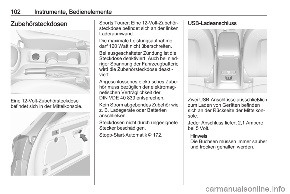 OPEL ASTRA K 2017.5  Betriebsanleitung (in German) 102Instrumente, BedienelementeZubehörsteckdosen
Eine 12-Volt-Zubehörsteckdose
befindet sich in der Mittelkonsole.
Sports Tourer: Eine  12-Volt-Zubehör‐
steckdose befindet sich an der linken
Lader