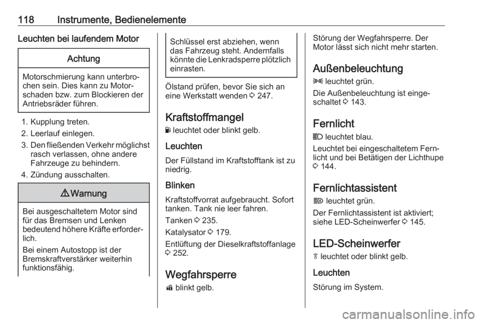 OPEL ASTRA K 2017.5  Betriebsanleitung (in German) 118Instrumente, BedienelementeLeuchten bei laufendem MotorAchtung
Motorschmierung kann unterbro‐
chen sein. Dies kann zu Motor‐
schaden bzw. zum Blockieren der
Antriebsräder führen.
1. Kupplung 