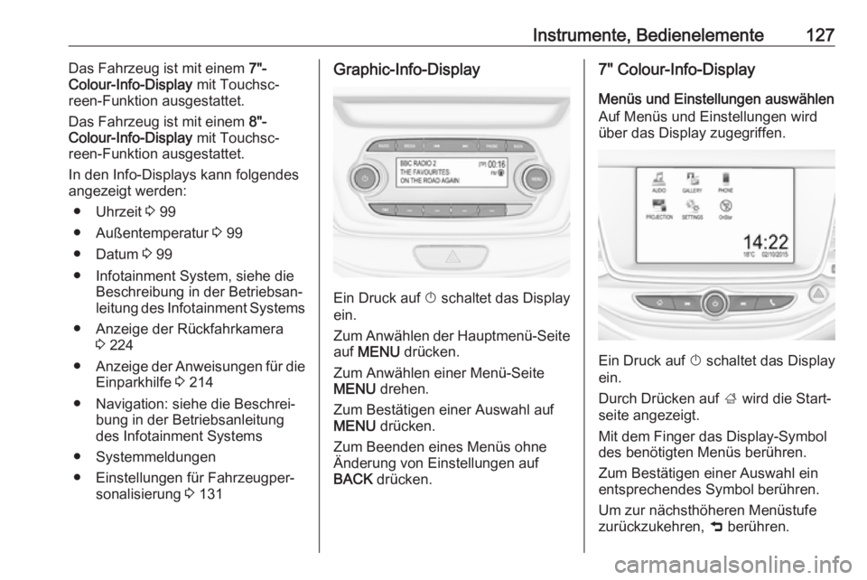 OPEL ASTRA K 2017.5  Betriebsanleitung (in German) Instrumente, Bedienelemente127Das Fahrzeug ist mit einem 7"-
Colour-Info-Display  mit Touchsc‐
reen-Funktion ausgestattet.
Das Fahrzeug ist mit einem  8"-
Colour-Info-Display  mit Touchsc‐