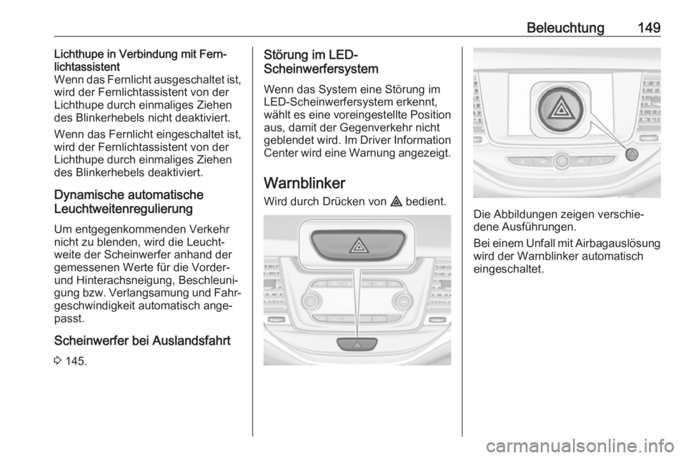 OPEL ASTRA K 2017.5  Betriebsanleitung (in German) Beleuchtung149Lichthupe in Verbindung mit Fern‐
lichtassistent
Wenn das Fernlicht ausgeschaltet ist,
wird der Fernlichtassistent von der
Lichthupe durch einmaliges Ziehen
des Blinkerhebels nicht dea