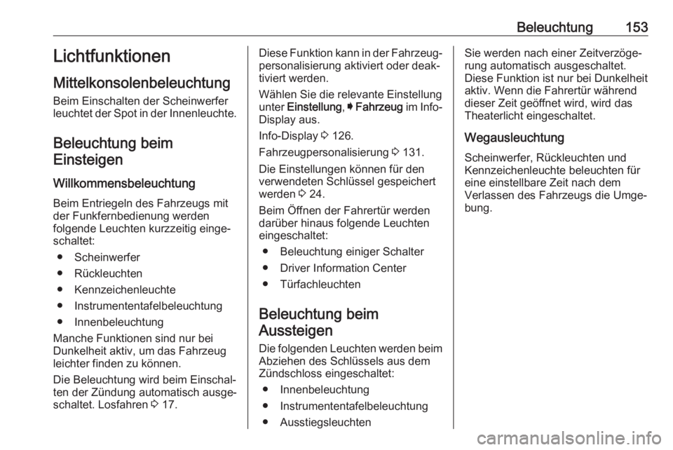 OPEL ASTRA K 2017.5  Betriebsanleitung (in German) Beleuchtung153Lichtfunktionen
Mittelkonsolenbeleuchtung
Beim Einschalten der Scheinwerfer
leuchtet der Spot in der Innenleuchte.
Beleuchtung beimEinsteigen
Willkommensbeleuchtung
Beim Entriegeln des F