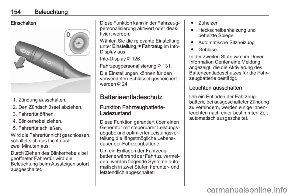 OPEL ASTRA K 2017.5  Betriebsanleitung (in German) 154BeleuchtungEinschalten
1. Zündung ausschalten.
2. Den Zündschlüssel abziehen.
3. Fahrertür öffnen.
4. Blinkerhebel ziehen.
5. Fahrertür schließen.
Wird die Fahrertür nicht geschlossen, scha