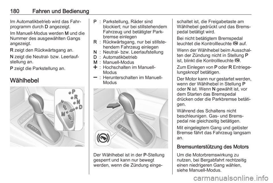 OPEL ASTRA K 2017.5  Betriebsanleitung (in German) 180Fahren und BedienungIm Automatikbetrieb wird das Fahr‐
programm durch  D angezeigt.
Im Manuell-Modus werden  M und die
Nummer des ausgewählten Gangs
angezeigt.
R  zeigt den Rückwärtsgang an.
N