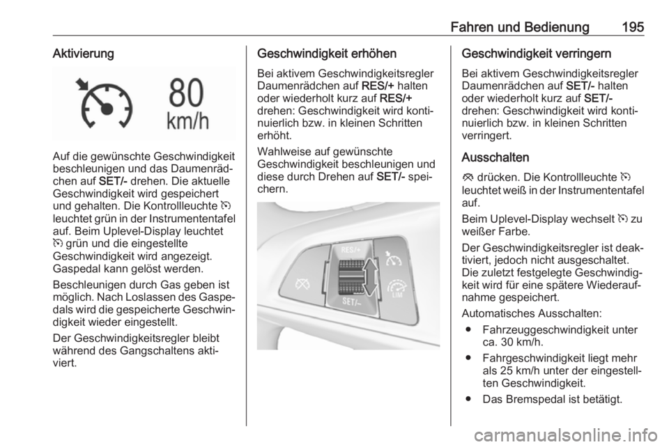 OPEL ASTRA K 2017.5  Betriebsanleitung (in German) Fahren und Bedienung195Aktivierung
Auf die gewünschte Geschwindigkeit
beschleunigen und das Daumenräd‐
chen auf  SET/- drehen. Die aktuelle
Geschwindigkeit wird gespeichert
und gehalten. Die Kontr