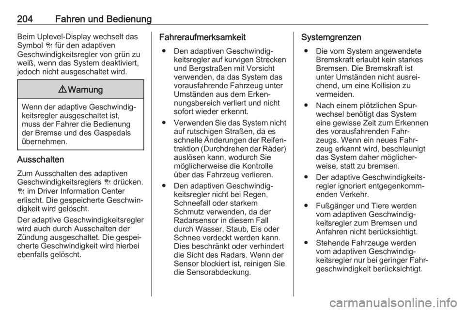 OPEL ASTRA K 2017.5  Betriebsanleitung (in German) 204Fahren und BedienungBeim Uplevel-Display wechselt dasSymbol  C für den adaptiven
Geschwindigkeitsregler von grün zu
weiß, wenn das System deaktiviert,
jedoch nicht ausgeschaltet wird.9 Warnung
W