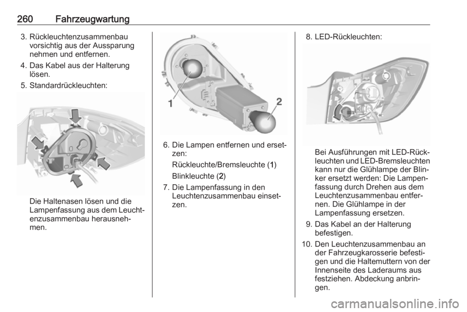OPEL ASTRA K 2017.5  Betriebsanleitung (in German) 260Fahrzeugwartung3. Rückleuchtenzusammenbauvorsichtig aus der Aussparung
nehmen und entfernen.
4. Das Kabel aus der Halterung lösen.
5. Standardrückleuchten:
Die Haltenasen lösen und die
Lampenfa