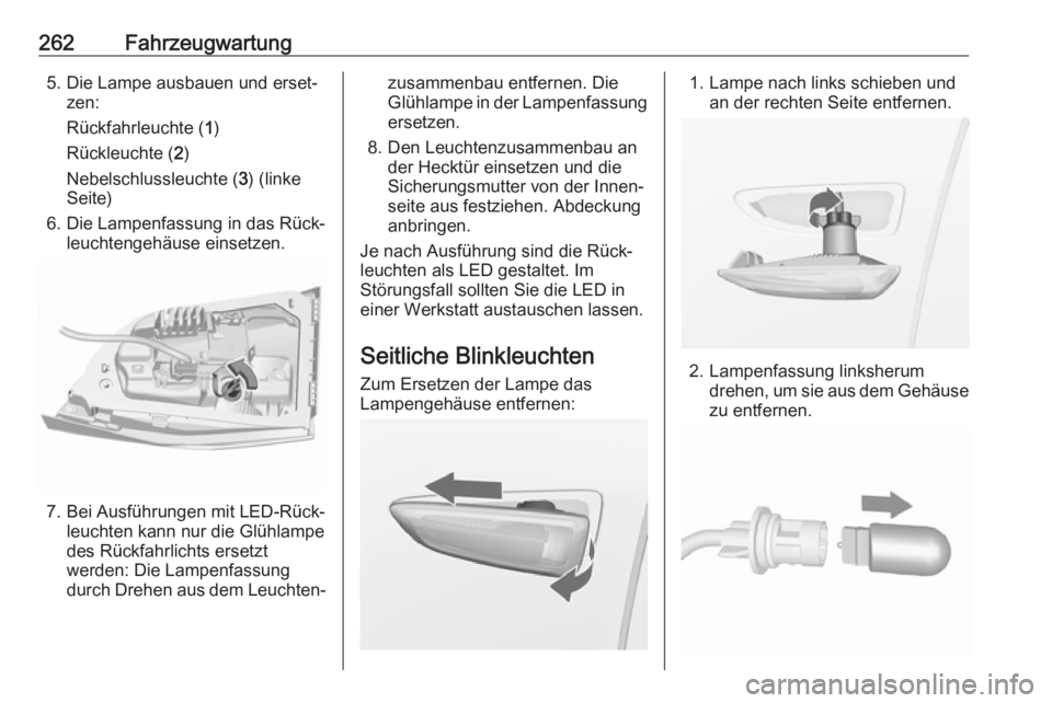 OPEL ASTRA K 2017.5  Betriebsanleitung (in German) 262Fahrzeugwartung5. Die Lampe ausbauen und erset‐zen:
Rückfahrleuchte ( 1)
Rückleuchte ( 2)
Nebelschlussleuchte ( 3) (linke
Seite)
6. Die Lampenfassung in das Rück‐ leuchtengehäuse einsetzen.