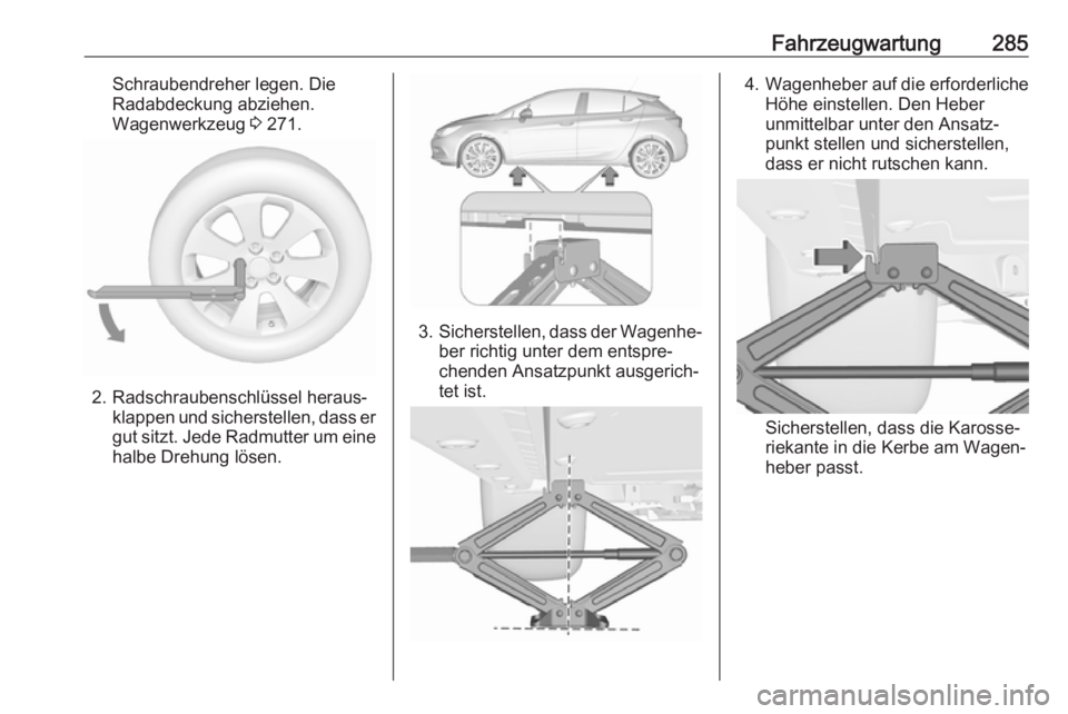 OPEL ASTRA K 2017.5  Betriebsanleitung (in German) Fahrzeugwartung285Schraubendreher legen. Die
Radabdeckung abziehen.
Wagenwerkzeug  3 271.
2. Radschraubenschlüssel heraus‐
klappen und sicherstellen, dass er
gut sitzt. Jede Radmutter um eine
halbe