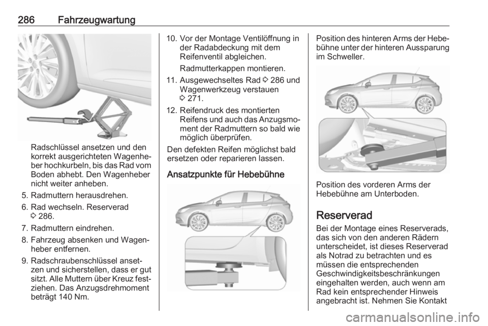 OPEL ASTRA K 2017.5  Betriebsanleitung (in German) 286Fahrzeugwartung
Radschlüssel ansetzen und den
korrekt ausgerichteten Wagenhe‐
ber hochkurbeln, bis das Rad vom
Boden abhebt. Den Wagenheber
nicht weiter anheben.
5. Radmuttern herausdrehen.
6. R