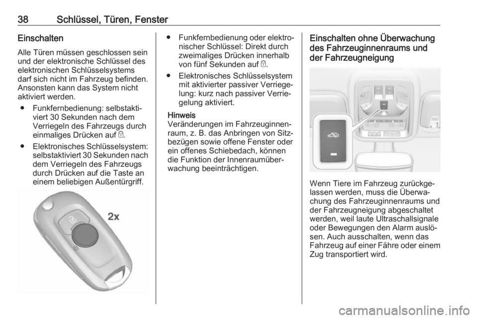 OPEL ASTRA K 2017.5  Betriebsanleitung (in German) 38Schlüssel, Türen, FensterEinschalten
Alle Türen müssen geschlossen sein
und der elektronische Schlüssel des
elektronischen Schlüsselsystems
darf sich nicht im Fahrzeug befinden. Ansonsten kann