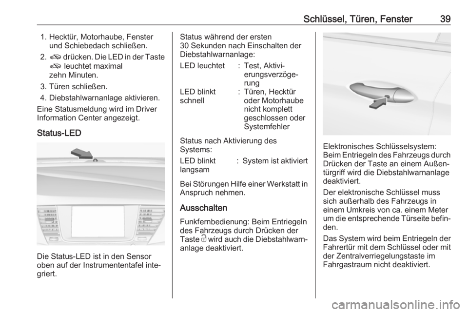 OPEL ASTRA K 2017.5  Betriebsanleitung (in German) Schlüssel, Türen, Fenster391. Hecktür, Motorhaube, Fensterund Schiebedach schließen.
2. o  drücken. Die LED in der Taste
o  leuchtet maximal
zehn Minuten.
3. Türen schließen.
4. Diebstahlwarnan