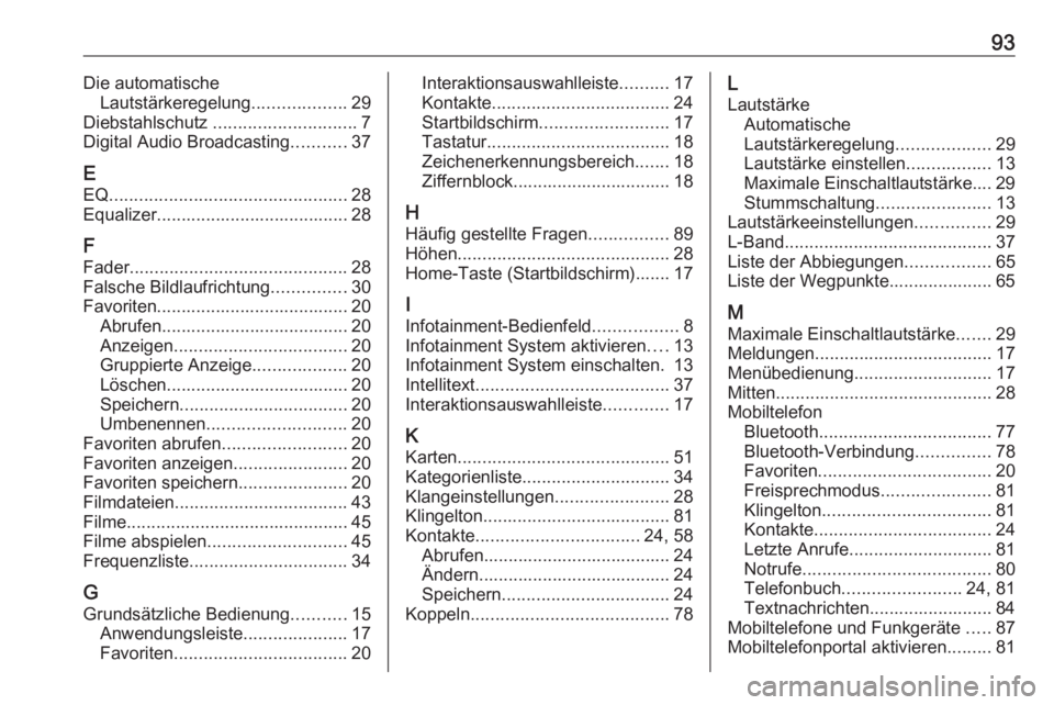 OPEL ASTRA K 2018 Infotainment-Handbuch (in German) 93Die automatischeLautstärkeregelung ...................29
Diebstahlschutz ............................. 7
Digital Audio Broadcasting ...........37
E EQ ............................................. OPEL ASTRA K 2018 Infotainment-Handbuch (in German) 93Die automatischeLautstärkeregelung ...................29
Diebstahlschutz ............................. 7
Digital Audio Broadcasting ...........37
E EQ .............................................