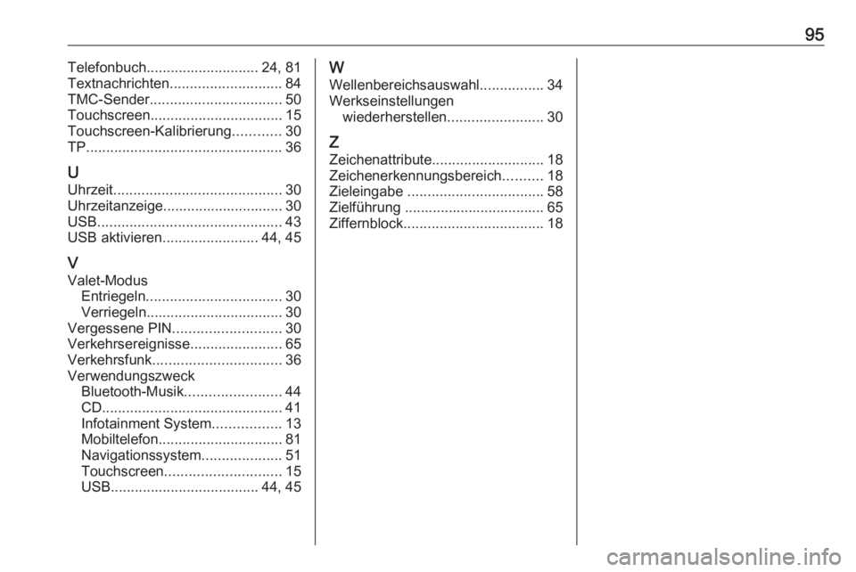 OPEL ASTRA K 2018 Infotainment-Handbuch (in German) 95Telefonbuch............................ 24, 81
Textnachrichten ............................ 84
TMC-Sender ................................. 50
Touchscreen ................................. 15
Touchs OPEL ASTRA K 2018 Infotainment-Handbuch (in German) 95Telefonbuch............................ 24, 81
Textnachrichten ............................ 84
TMC-Sender ................................. 50
Touchscreen ................................. 15
Touchs