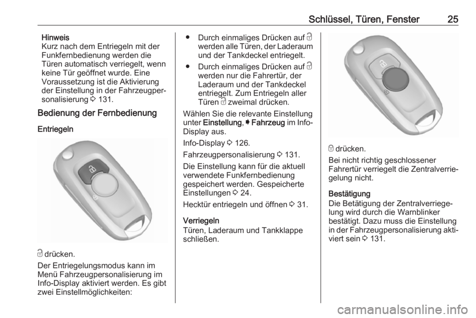 OPEL ASTRA K 2018  Betriebsanleitung (in German) Schlüssel, Türen, Fenster25Hinweis
Kurz nach dem Entriegeln mit der
Funkfernbedienung werden die
Türen automatisch verriegelt, wenn
keine Tür geöffnet wurde. Eine
Voraussetzung ist die Aktivierun