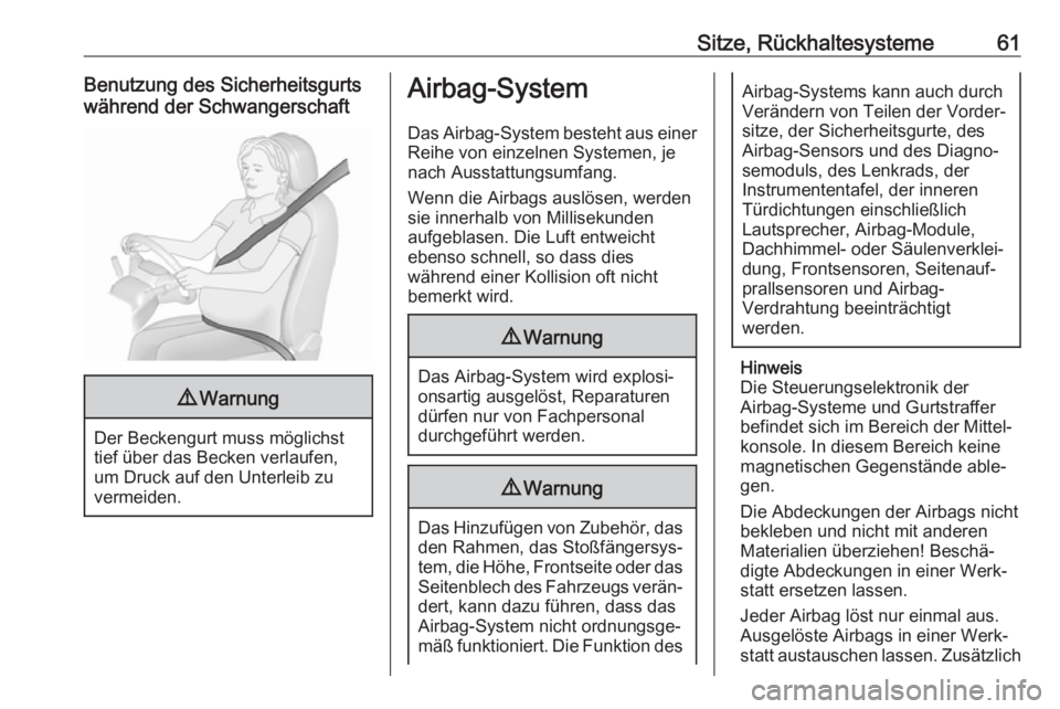 OPEL ASTRA K 2018  Betriebsanleitung (in German) Sitze, Rückhaltesysteme61Benutzung des Sicherheitsgurts
während der Schwangerschaft9 Warnung
Der Beckengurt muss möglichst
tief über das Becken verlaufen,
um Druck auf den Unterleib zu
vermeiden.
