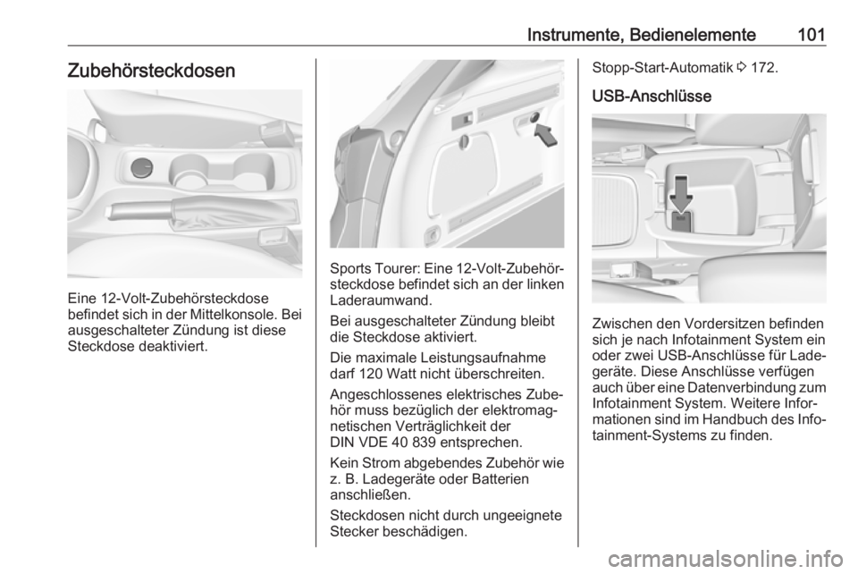 OPEL ASTRA K 2018.5  Betriebsanleitung (in German) Instrumente, Bedienelemente101Zubehörsteckdosen
Eine 12-Volt-Zubehörsteckdose
befindet sich in der Mittelkonsole. Bei ausgeschalteter Zündung ist diese
Steckdose deaktiviert.
Sports Tourer: Eine  1