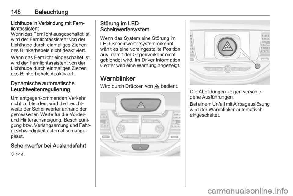 OPEL ASTRA K 2018.5 Betriebsanleitung (in German) 148BeleuchtungLichthupe in Verbindung mit Fern‐
lichtassistent
Wenn das Fernlicht ausgeschaltet ist,
wird der Fernlichtassistent von der
Lichthupe durch einmaliges Ziehen
des Blinkerhebels nicht dea OPEL ASTRA K 2018.5 Betriebsanleitung (in German) 148BeleuchtungLichthupe in Verbindung mit Fern‐
lichtassistent
Wenn das Fernlicht ausgeschaltet ist,
wird der Fernlichtassistent von der
Lichthupe durch einmaliges Ziehen
des Blinkerhebels nicht dea