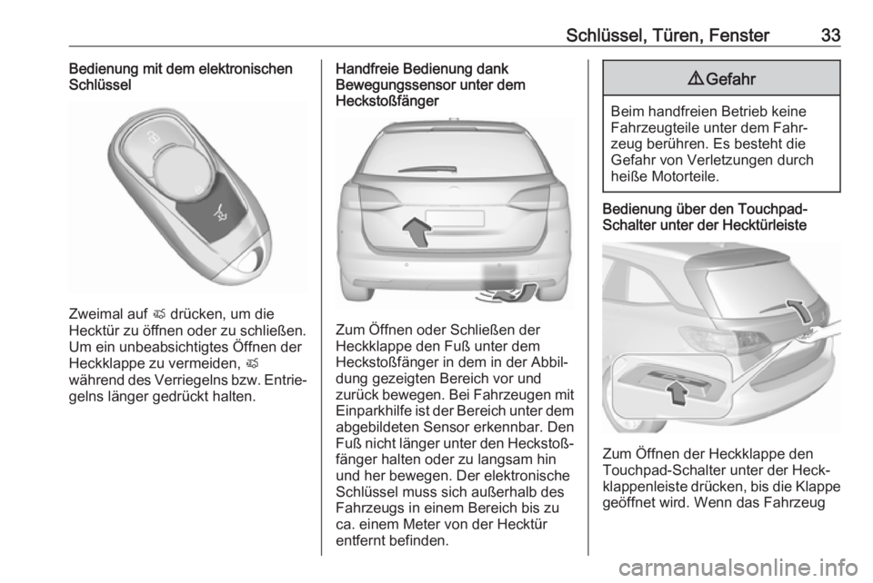 OPEL ASTRA K 2018.5  Betriebsanleitung (in German) Schlüssel, Türen, Fenster33Bedienung mit dem elektronischen
Schlüssel
Zweimal auf  X drücken, um die
Hecktür zu öffnen oder zu schließen. Um ein unbeabsichtigtes Öffnen der
Heckklappe zu verme