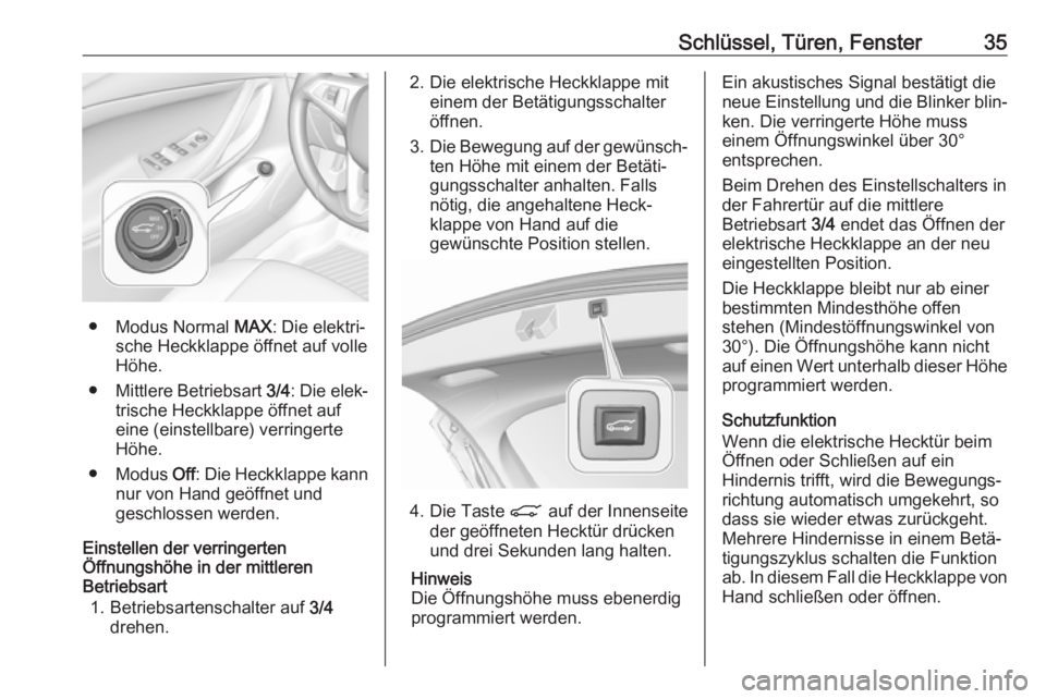 OPEL ASTRA K 2018.5  Betriebsanleitung (in German) Schlüssel, Türen, Fenster35
● Modus Normal MAX: Die elektri‐
sche Heckklappe öffnet auf volle
Höhe.
● Mittlere Betriebsart  3/4: Die elek‐
trische Heckklappe öffnet auf
eine (einstellbare