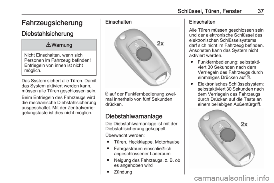 OPEL ASTRA K 2018.5  Betriebsanleitung (in German) Schlüssel, Türen, Fenster37Fahrzeugsicherung
Diebstahlsicherung9 Warnung
Nicht Einschalten, wenn sich
Personen im Fahrzeug befinden! Entriegeln von innen ist nicht
möglich.
Das System sichert alle 