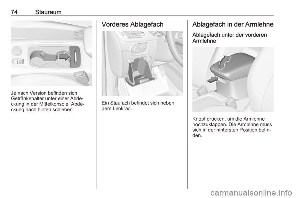 OPEL ASTRA K 2018.5  Betriebsanleitung (in German) 74Stauraum
Je nach Version befinden sich
Getränkehalter unter einer Abde‐
ckung in der Mittelkonsole. Abde‐
ckung nach hinten schieben.
Vorderes Ablagefach
Ein Staufach befindet sich neben
dem Le
