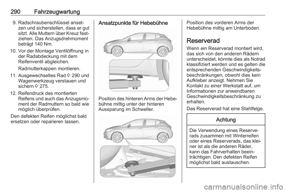 OPEL ASTRA K 2018.75 Betriebsanleitung (in German) 290Fahrzeugwartung9. Radschraubenschlüssel anset‐zen und sicherstellen, dass er gut
sitzt. Alle Muttern über Kreuz fest‐ ziehen. Das Anzugsdrehmoment
beträgt 140 Nm.
10. Vor der Montage Ventil OPEL ASTRA K 2018.75 Betriebsanleitung (in German) 290Fahrzeugwartung9. Radschraubenschlüssel anset‐zen und sicherstellen, dass er gut
sitzt. Alle Muttern über Kreuz fest‐ ziehen. Das Anzugsdrehmoment
beträgt 140 Nm.
10. Vor der Montage Ventil